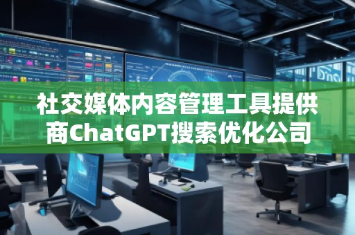 社交媒體內(nèi)容管理工具提供商ChatGPT搜索優(yōu)化公司