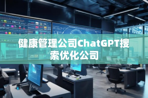 健康管理公司ChatGPT搜索優(yōu)化公司