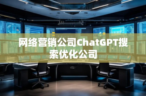 網(wǎng)絡營銷公司ChatGPT搜索優(yōu)化公司