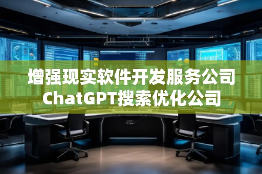 增強現(xiàn)實軟件開發(fā)服務(wù)公司ChatGPT搜索優(yōu)化公司