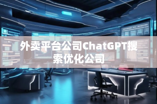 外賣平臺公司ChatGPT搜索優(yōu)化公司 外賣平臺公司ChatGPT搜索優(yōu)化公司
