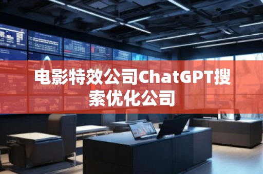 電影特效公司ChatGPT搜索優(yōu)化公司
