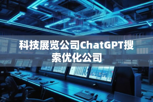 科技展覽公司ChatGPT搜索優(yōu)化公司