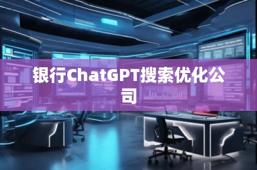 銀行ChatGPT搜索優(yōu)化公司