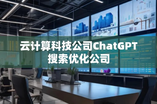 云計算科技公司ChatGPT搜索優(yōu)化公司