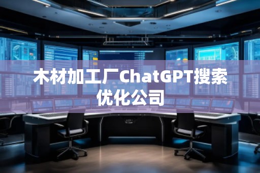 木材加工廠ChatGPT搜索優(yōu)化公司