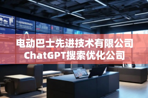 電動巴士先進(jìn)技術(shù)有限公司ChatGPT搜索優(yōu)化公司