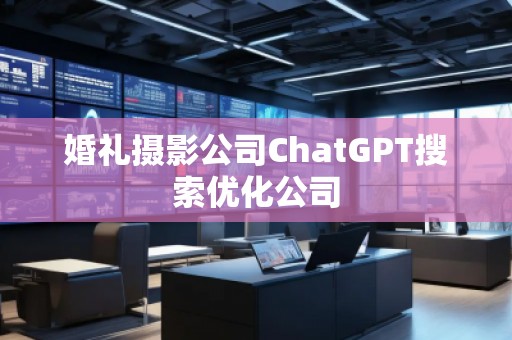 婚禮攝影公司ChatGPT搜索優(yōu)化公司