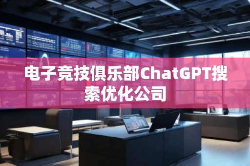 電子競技俱樂部ChatGPT搜索優(yōu)化公司
