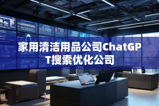 家用清潔用品公司ChatGPT搜索優(yōu)化公司
