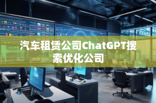 汽車租賃公司ChatGPT搜索優(yōu)化公司