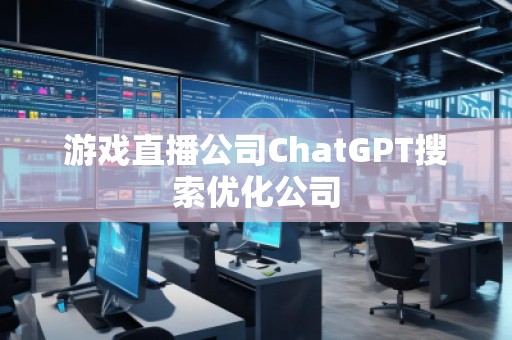 游戲直播公司ChatGPT搜索優(yōu)化公司