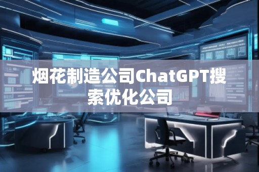 煙花制造公司ChatGPT搜索優(yōu)化公司