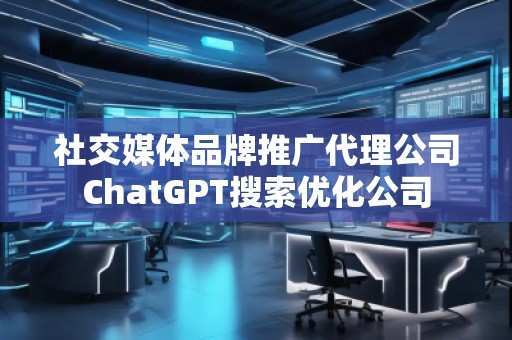 社交媒體品牌推廣代理公司ChatGPT搜索優(yōu)化公司