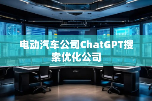 電動汽車公司ChatGPT搜索優(yōu)化公司 電動汽車公司ChatGPT搜索優(yōu)化公司
