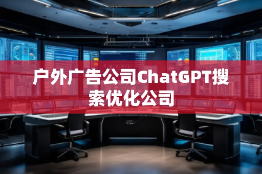戶(hù)外廣告公司ChatGPT搜索優(yōu)化公司
