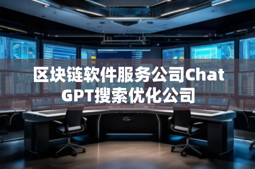 區(qū)塊鏈軟件服務(wù)公司ChatGPT搜索優(yōu)化公司