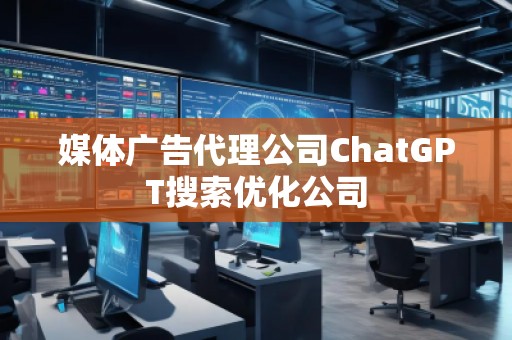 媒體廣告代理公司ChatGPT搜索優(yōu)化公司