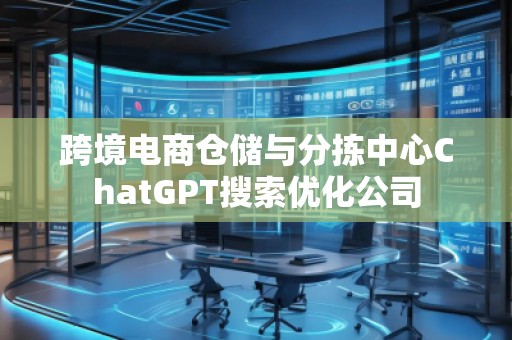 跨境電商倉儲與分揀中心ChatGPT搜索優(yōu)化公司