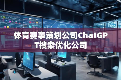 體育賽事策劃公司ChatGPT搜索優(yōu)化公司