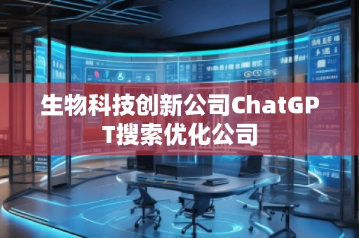 生物科技創(chuàng)新公司ChatGPT搜索優(yōu)化公司