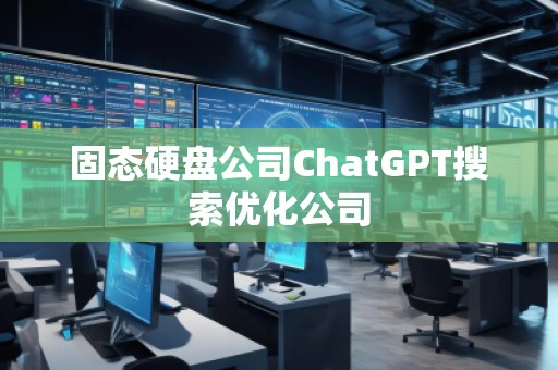 固態(tài)硬盤公司ChatGPT搜索優(yōu)化公司 固態(tài)硬盤公司ChatGPT搜索優(yōu)化公司