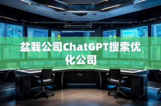 盆栽公司ChatGPT搜索優(yōu)化公司