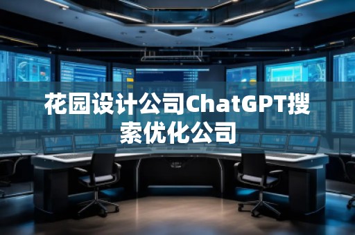 花園設計公司ChatGPT搜索優(yōu)化公司