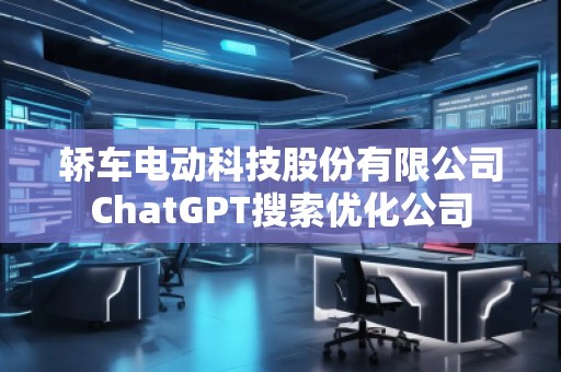 轎車電動科技股份有限公司ChatGPT搜索優(yōu)化公司
