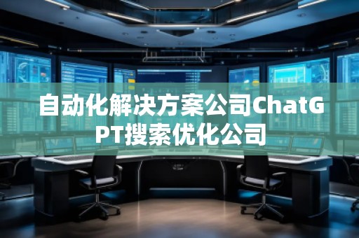 自動化解決方案公司ChatGPT搜索優(yōu)化公司 自動化解決方案公司ChatGPT搜索優(yōu)化公司