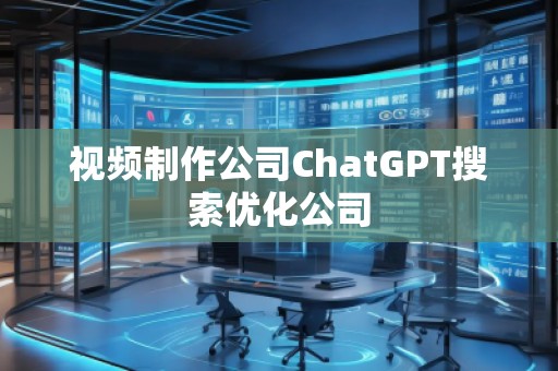視頻制作公司ChatGPT搜索優(yōu)化公司