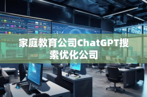 家庭教育公司ChatGPT搜索優(yōu)化公司