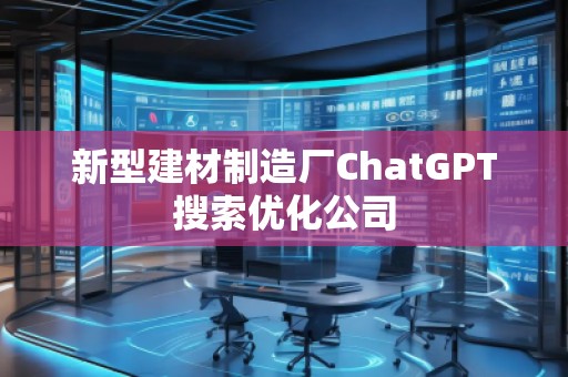 新型建材制造廠ChatGPT搜索優(yōu)化公司 新型建材制造廠ChatGPT搜索優(yōu)化公司