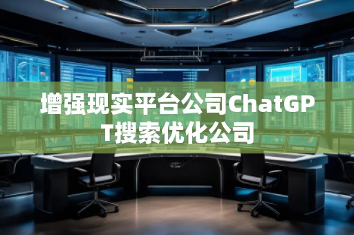 增強現(xiàn)實平臺公司ChatGPT搜索優(yōu)化公司