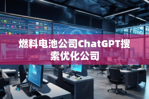 燃料電池公司ChatGPT搜索優(yōu)化公司 燃料電池公司ChatGPT搜索優(yōu)化公司