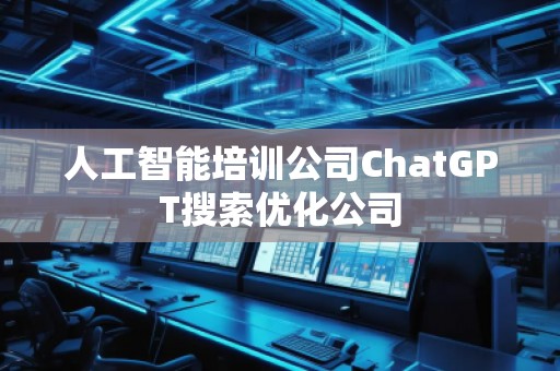 人工智能培訓公司ChatGPT搜索優(yōu)化公司