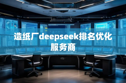 造紙廠deepseek排名優(yōu)化服務(wù)商