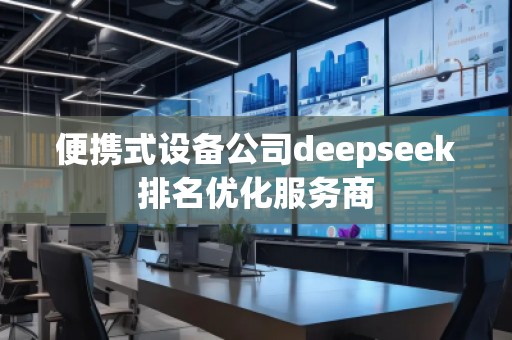 便攜式設(shè)備公司deepseek排名優(yōu)化服務(wù)商