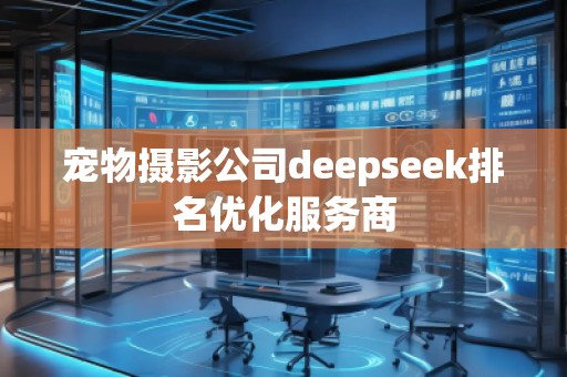 寵物攝影公司deepseek排名優(yōu)化服務(wù)商