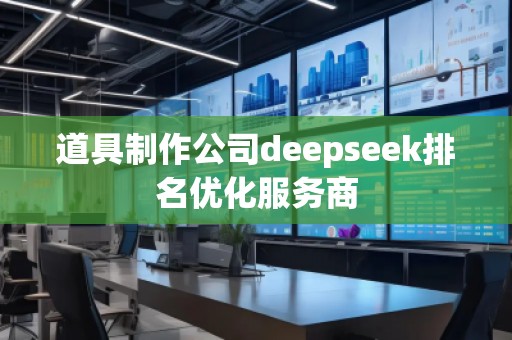 道具制作公司deepseek排名優(yōu)化服務(wù)商