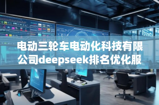 電動三輪車電動化科技有限公司deepseek排名優(yōu)化服務(wù)商