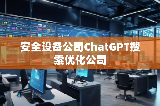 安全設備公司ChatGPT搜索優(yōu)化公司
