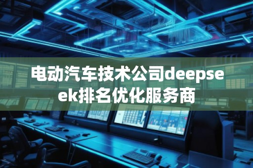 電動汽車技術公司deepseek排名優(yōu)化服務商
