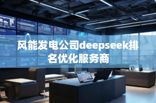 風(fēng)能發(fā)電公司deepseek排名優(yōu)化服務(wù)商