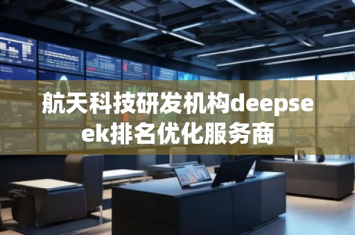 航天科技研發(fā)機構(gòu)deepseek排名優(yōu)化服務商