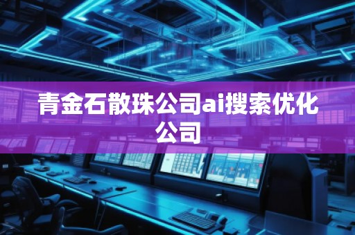 青金石散珠公司ai搜索優(yōu)化公司