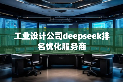 工業(yè)設(shè)計(jì)公司deepseek排名優(yōu)化服務(wù)商 工業(yè)設(shè)計(jì)公司deepseek排名優(yōu)化服務(wù)商