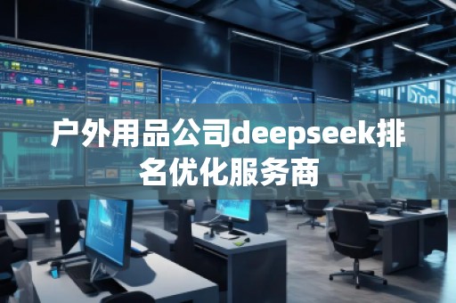 戶外用品公司deepseek排名優(yōu)化服務商