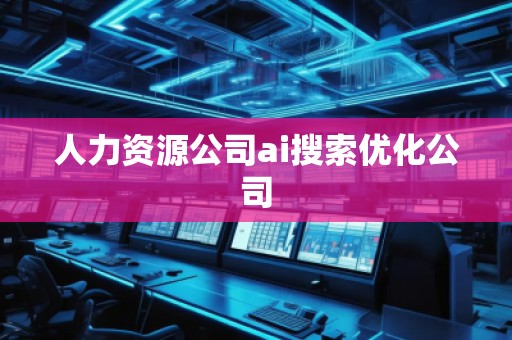 人力資源公司ai搜索優(yōu)化公司