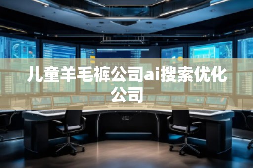 兒童羊毛褲公司ai搜索優(yōu)化公司
